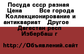 Посуда ссср разная › Цена ­ 50 - Все города Коллекционирование и антиквариат » Другое   . Дагестан респ.,Избербаш г.